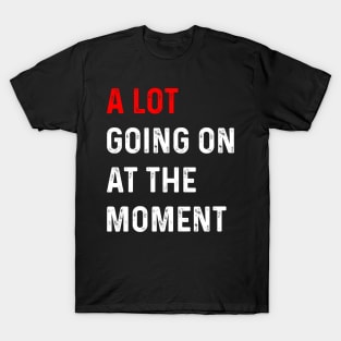 Funny Saying A Lot Going On at The Moment T-Shirt